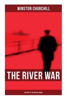 The River War (History of the War in Sudan): Historical & Autobiographical Account of the Reconquest of Sudan - Winston Churchill