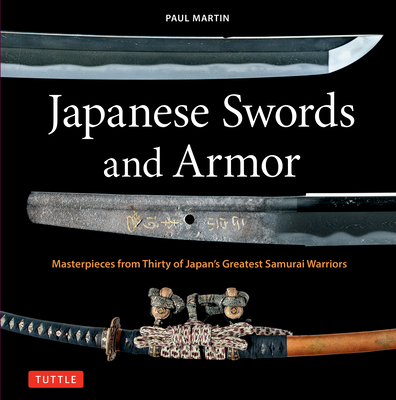 Japanese Swords and Armor: Masterpieces from Thirty of Japan's Most Famous Samurai - Paul Martin