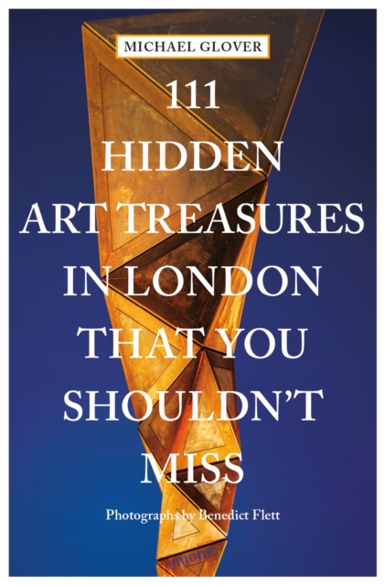 111 Hidden Art Treasures in London That You Shouldn't Miss - Michael Glover