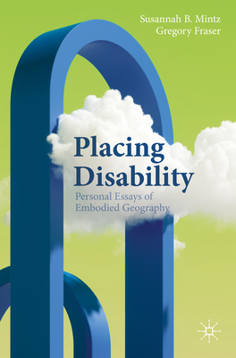 Placing Disability: Personal Essays of Embodied Geography - Susannah B. Mintz