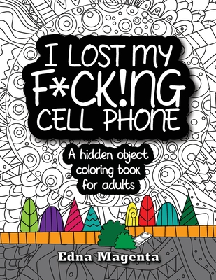 I Lost My F*ck!ng Cell Phone: A hidden object coloring book for adults - Edna Magenta