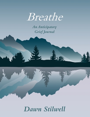 Breathe: An Anticipatory Grief Journal - Dawn Stilwell