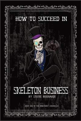 How to Succeed in Skeleton Business: Book One in the Bonesbury Chronicles - Steve Bernardi