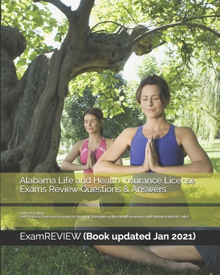 Alabama Life and Health Insurance License Exams Review Questions & Answers 2018/19 Edition: Self-Practice Exercises focusing on the basic principles o - Examreview