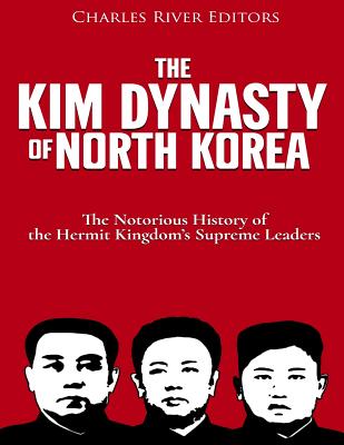 The Kim Dynasty of North Korea: The Notorious History of the Hermit Kingdom's Supreme Leaders - Charles River