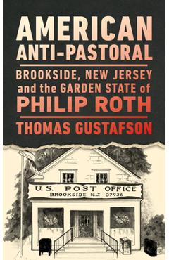 Poza produsului American Anti-Pastoral: Brookside, New Jersey and the Garden State of Philip Roth - Thomas Gustafson
