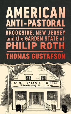 American Anti-Pastoral: Brookside, New Jersey and the Garden State of Philip Roth - Thomas Gustafson