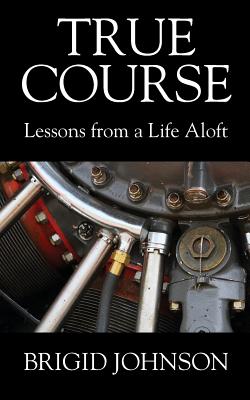True Course: Lessons From a Life Aloft - Brigid Johnson