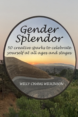 Gender Splendor: 50 Creative Sparks to Celebrate Yourself at All Ages and Stages - Willy Chang Wilkinson