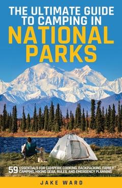 Coperta cărții 'The Ultimate Guide to Camping in National Parks: 59 Essentials for Campfire Cooking, Backpacking, Family Camping,'