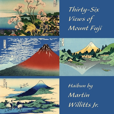 Thirty-Six Views of Mount Fuji: Haibun - Martin Willitts