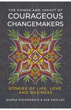 Poza produsului The Power and Impact of Courageous Changemakers: Stories of Life, Love, and Business - Donna Didomenico