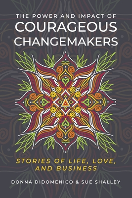 The Power and Impact of Courageous Changemakers: Stories of Life, Love, and Business - Donna Didomenico