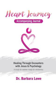 Coperta cărții 'Heart Journey Accompanying Journal: Healing through Encounters with Jesus & Psychology - Barbara Lowe'