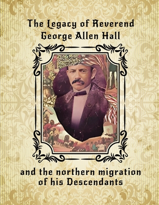 The Legacy of Reverend George Allen Hall: And the Northern Migration of his Descendants - Lee Ransaw