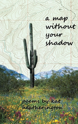 A Map Without Your Shadow - Kat Heatherington