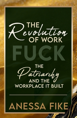 The Revolution of Work: Fuck the Patriarchy and the Workplace it Built - Anessa Fike