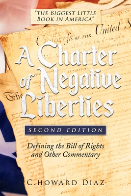 A Charter of Negative Liberties (Second Edition): Defining the Bill of Rights and Other Commentary - C. Howard Diaz