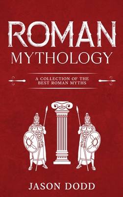 Roman Mythology: A Collection of the Best Roman Myths - Jason Dodd