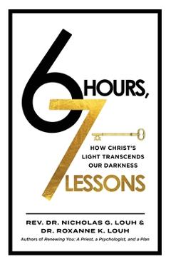 Coperta cărții '6 Hours, 7 Lessons: How Christ's Light Transcends Our Darkness - Nicholas G. Louh'