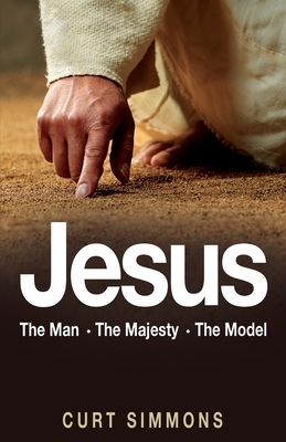 Jesus: The Man, The Majesty, The Model - Curt Simmons
