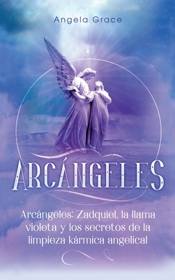 Arcngeles: Zadquiel, la llama violeta y los secretos de la limpieza krmica angelical - Angela Grace