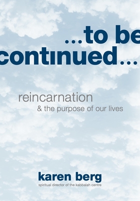 To Be Continued: Reincarnation & the Purpose of Our Lives - Karen Berg