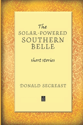 The Solar-Powered Southern Belle: Short stories - Donald Secreast