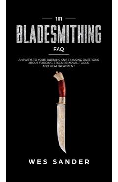 Poza produsului 101 Bladesmithing FAQ: Answers to Your Burning Knifemaking Questions About Forging, Stock Removal, Tools, and Heat Treatment - Wes Sander