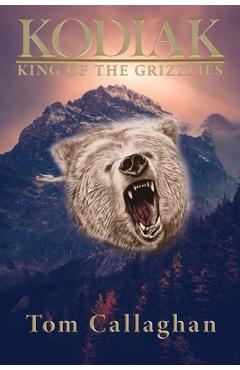 Kodiak: King of the Grizzlies - Tom Callaghan