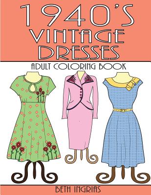 Coperta cărții '1940's Vintage Dresses: An Adult Coloring Book - Beth Ingrias'