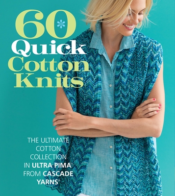 60 Quick Cotton Knits: The Ultimate Cotton Collection in Ultra Pima from Cascade Yarns - Sixth & Spring Books