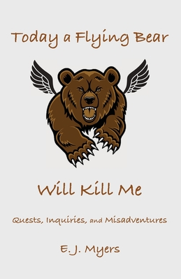 Coperta cărții 'Today a Flying Bear Will Kill Me: Quests, Inquiries, and Misadventures - E. J. Myers'