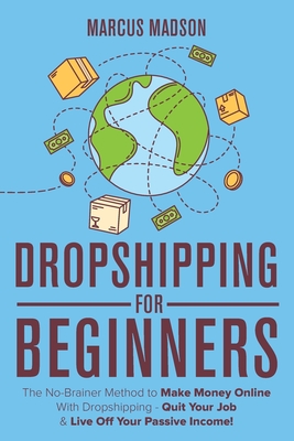 Dropshipping For Beginners: The No-Brainer Method to Make Money Online With Dropshipping - Quit Your Job & Live Off Your Passive Income! - Marcus Madson