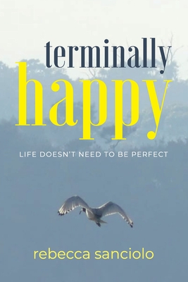 Coperta cărții 'Terminally Happy: Life Doesn't Need to be Perfect - Rebecca Sanciolo'