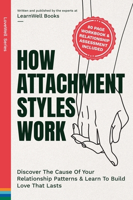 How Attachment Styles Work: Discover The Cause Of Your Relationship Patterns & Learn To Build Love That Lasts - Learnwell Books