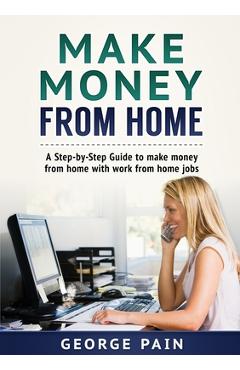Coperta cărții 'Make Money From Home: A Step-by-Step Guide to make money from home with work from home jobs - George Pain'