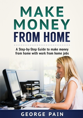 Coperta cărții 'Make Money From Home: A Step-by-Step Guide to make money from home with work from home jobs - George Pain'