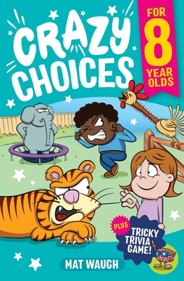 Crazy Choices for 8 Year Olds: Mad decisions and tricky trivia in a book you can play! - Mat Waugh