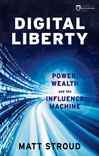 Digital Liberty: Power, Wealth and the Influence Machine - Matt Stroud