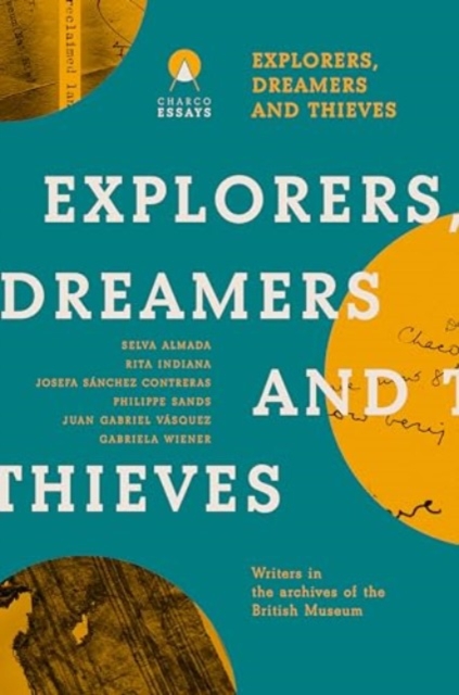 Explorers Dreamers and Thieves: Latin American Writers in the British Museum - Carolina Orloff