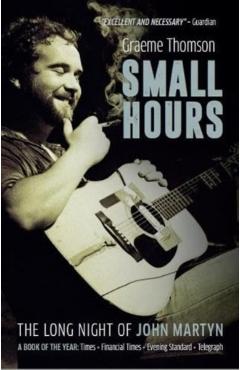 Small Hours: The Long Night of John Martyn - Graeme Thomson