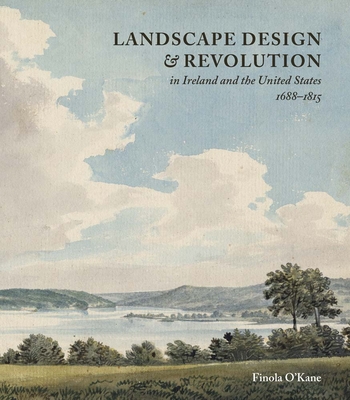 Landscape Design and Revolution in Ireland and the United States, 1688-1815 - Finola O'kane