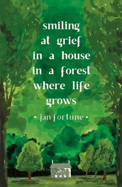 Smiling at Grief in a House in a Forest Where Life Grows - Jan Fortune