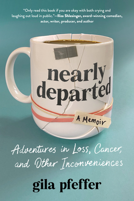 Nearly Departed: Adventures in Loss, Cancer, and Other Inconveniences - Gila Pfeffer