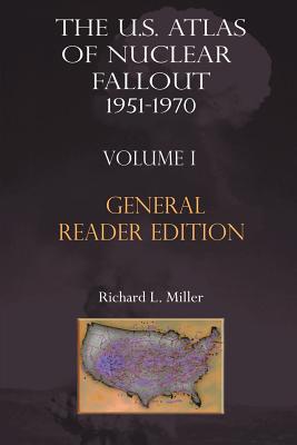 The Us Atlas of Nuclear Fallout 1951-1970 Vol. I Abridged General Reader Edition - Richard L. Miller