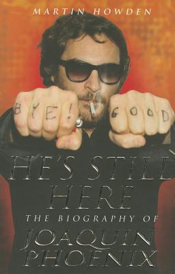 He's Still Here: The Biography of Joaquin Phoenix - Martin Howden