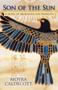 Coperta cărții 'Son of the Sun: Akhenaten and Nefertiti - A Novel - Moyra Caldecott'