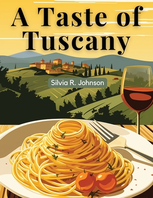 A Taste of Tuscany: Authentic Italian Flavors - Silvia R Johnson