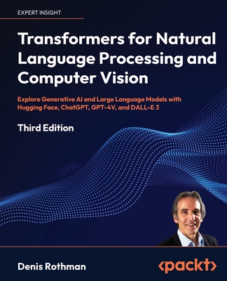 Transformers for Natural Language Processing and Computer Vision - Third Edition: Explore Generative AI and Large Language Models with Hugging Face, C - Denis Rothman
